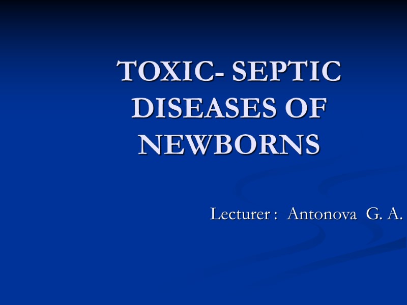 TOXIC- SEPTIC DISEASES OF  NEWBORNS Lecturer :  Antonova  G. A.